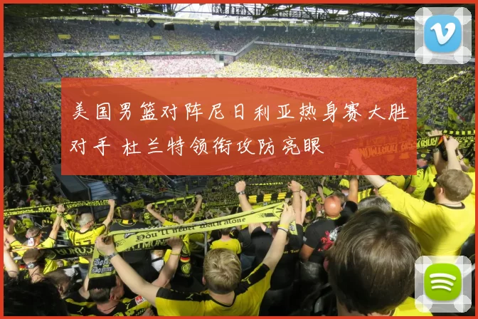 美国男篮对阵尼日利亚热身赛大胜对手 杜兰特领衔攻防亮眼