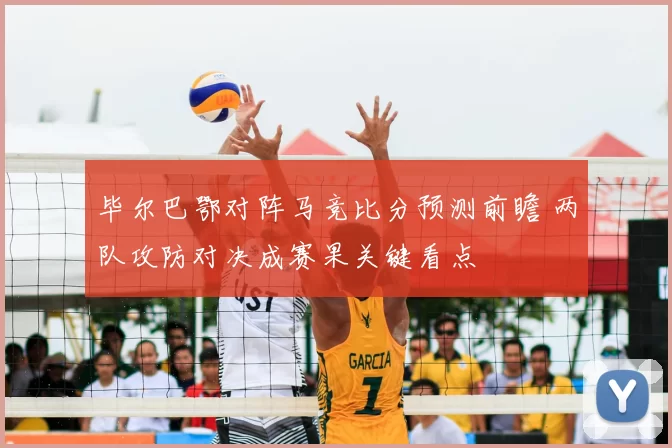 毕尔巴鄂对阵马竞比分预测前瞻 两队攻防对决成赛果关键看点