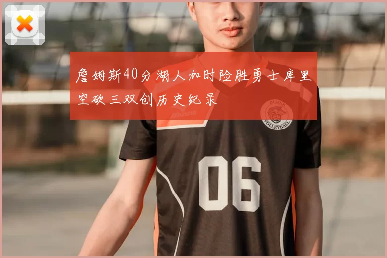 詹姆斯40分湖人加时险胜勇士库里空砍三双创历史纪录
