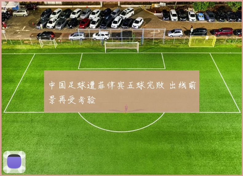中国足球遭菲律宾五球完败 出线前景再受考验