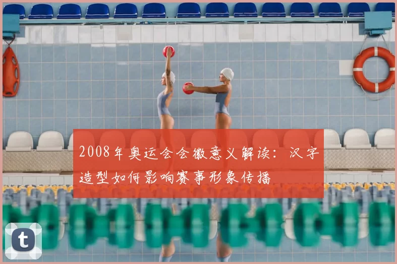 2008年奥运会会徽意义解读：汉字造型如何影响赛事形象传播