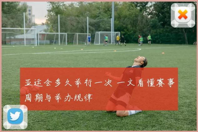 亚运会多久举行一次 一文看懂赛事周期与举办规律