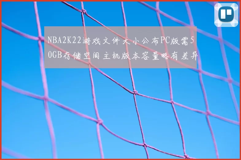 NBA2K22游戏文件大小公布PC版需50GB存储空间主机版本容量略有差异