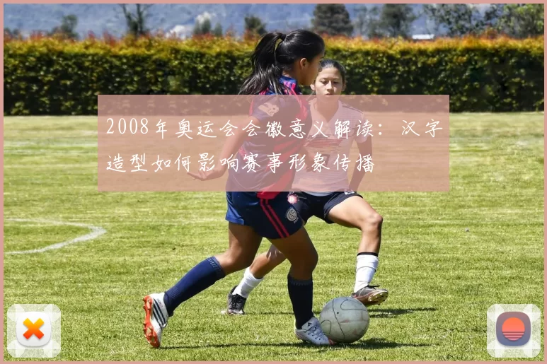 2008年奥运会会徽意义解读：汉字造型如何影响赛事形象传播