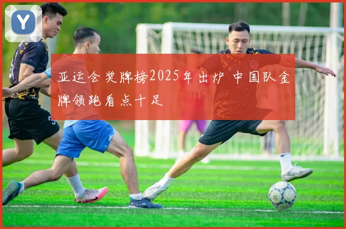 亚运会奖牌榜2025年出炉 中国队金牌领跑看点十足