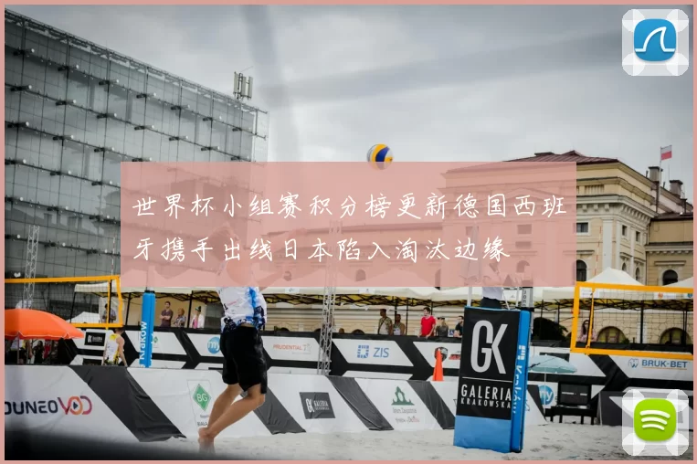 世界杯小组赛积分榜更新德国西班牙携手出线日本陷入淘汰边缘