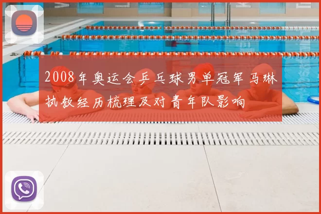 2008年奥运会乒乓球男单冠军马琳执教经历梳理及对青年队影响