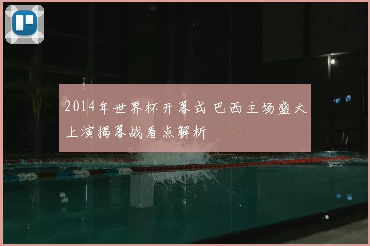 2014年世界杯开幕式 巴西主场盛大上演揭幕战看点解析