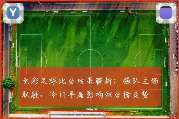 竞彩足球比分结果解析：强队主场取胜，冷门平局影响积分榜走势