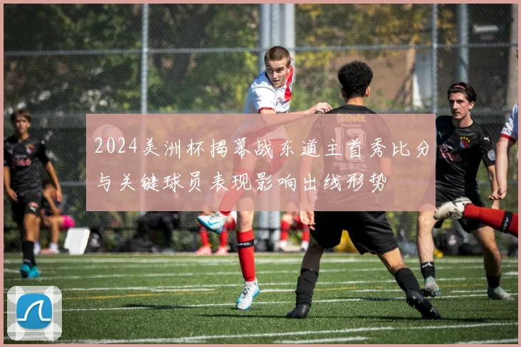 2024美洲杯揭幕战东道主首秀比分与关键球员表现影响出线形势
