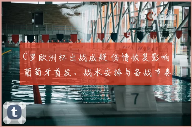 C罗欧洲杯出战成疑 伤情恢复影响葡萄牙首发、战术安排与备战节奏