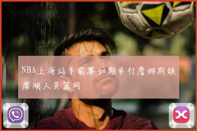NBA上海站季前赛如期举行詹姆斯缺席湖人负篮网