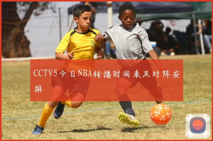 CCTV5今日NBA转播时间表及对阵安排