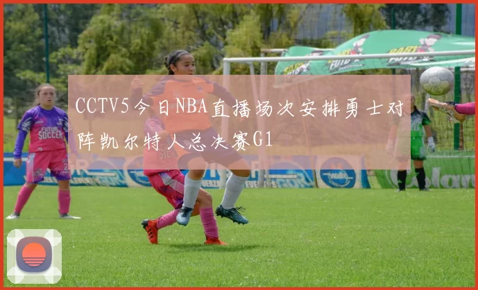 CCTV5今日NBA直播场次安排勇士对阵凯尔特人总决赛G1