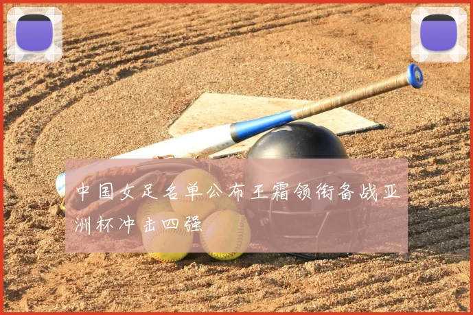 中国女足名单公布王霜领衔备战亚洲杯冲击四强
