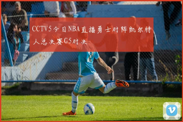 CCTV5今日NBA直播勇士对阵凯尔特人总决赛G5对决