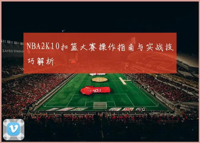 NBA2K10扣篮大赛操作指南与实战技巧解析