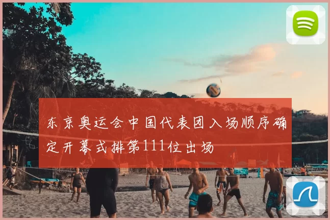 东京奥运会中国代表团入场顺序确定开幕式排第111位出场
