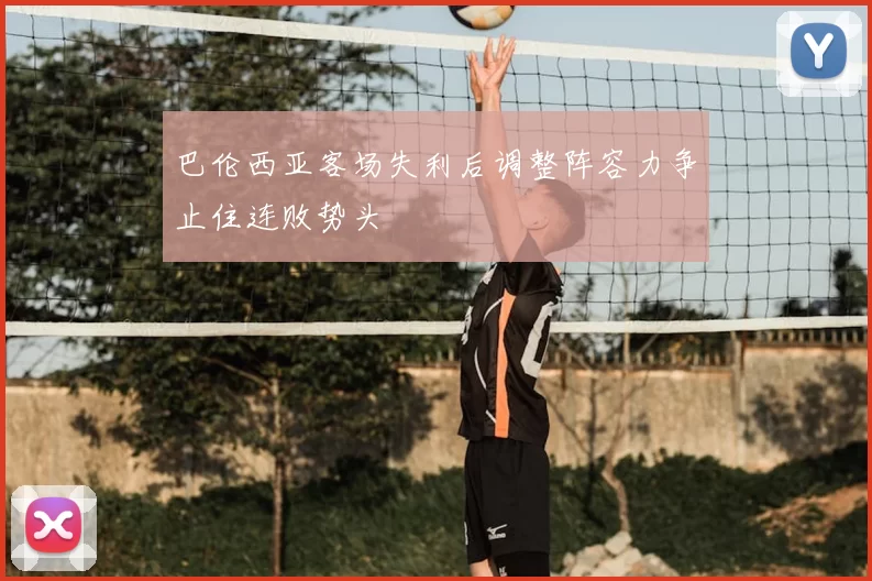 巴伦西亚客场失利后调整阵容力争止住连败势头