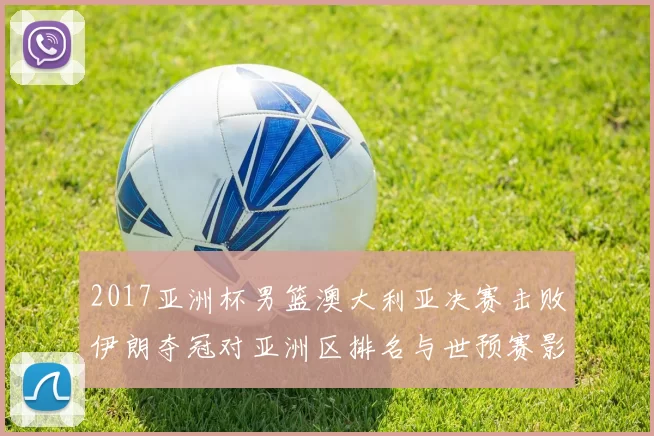 2017亚洲杯男篮澳大利亚决赛击败伊朗夺冠对亚洲区排名与世预赛影响