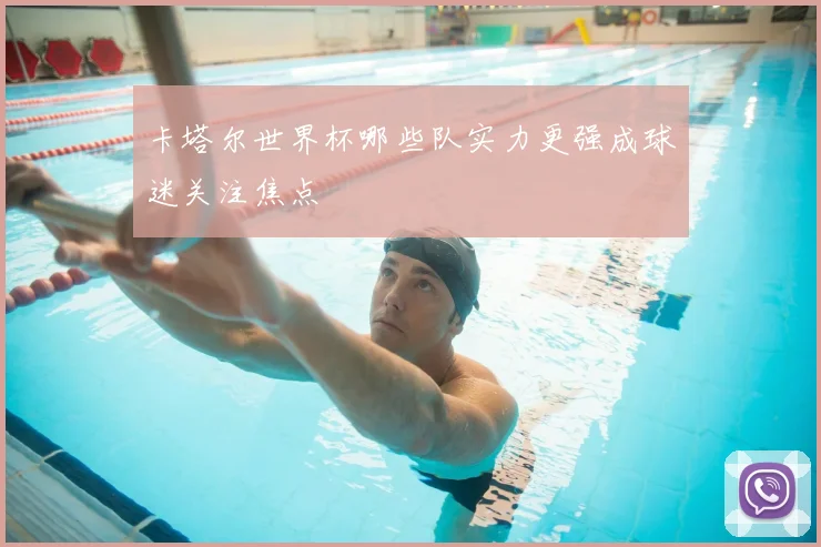 卡塔尔世界杯哪些队实力更强成球迷关注焦点