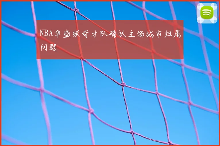 NBA华盛顿奇才队确认主场城市归属问题