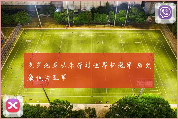 克罗地亚从未夺过世界杯冠军 历史最佳为亚军