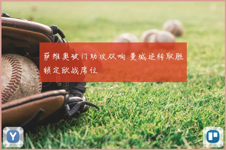 萨维奥破门助攻双响 曼城逆转取胜锁定欧战席位