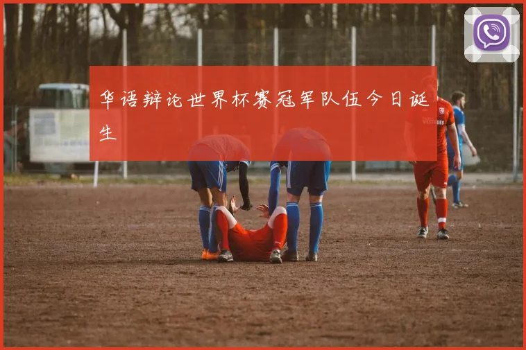 华语辩论世界杯赛冠军队伍今日诞生