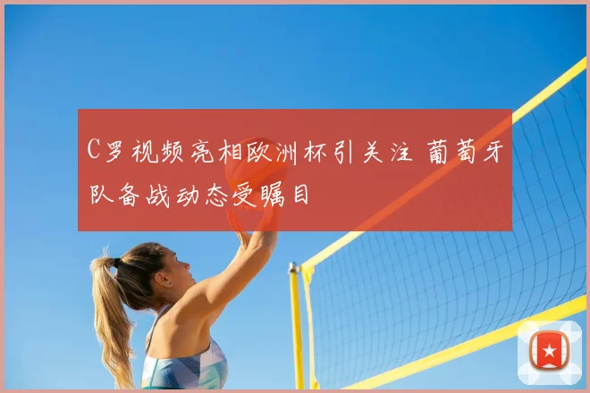 C罗视频亮相欧洲杯引关注 葡萄牙队备战动态受瞩目