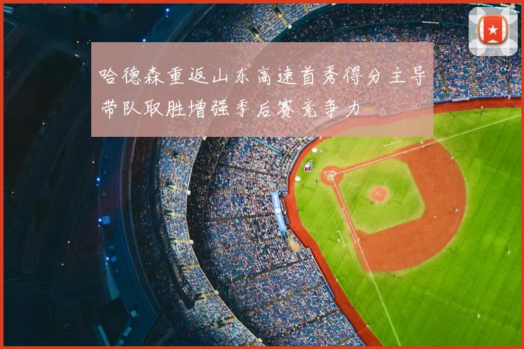 哈德森重返山东高速首秀得分主导带队取胜增强季后赛竞争力